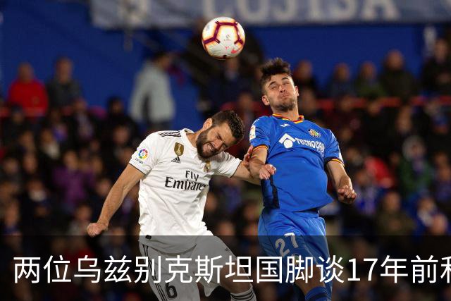 两位乌兹别克斯坦国脚谈17年前和C罗合影：出人意料，非常难忘
