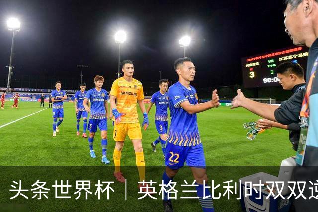 头条世界杯｜英格兰比利时双双逆转：落后不可怕，谁菜谁尴尬