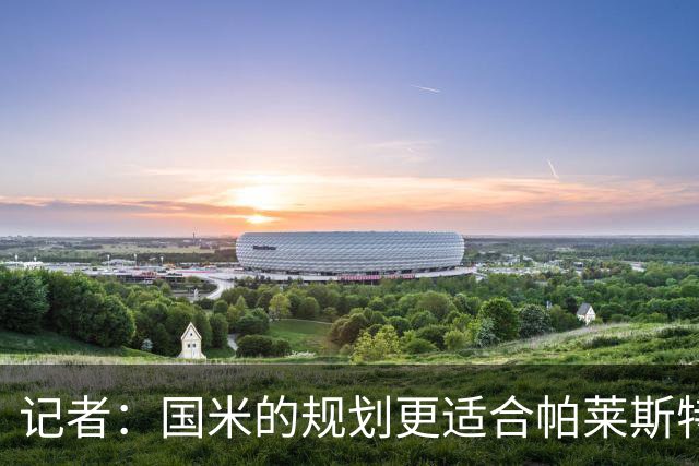 记者：国米的规划更适合帕莱斯特拉，但实在难敌英超俱乐部财力